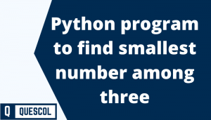 Python Program To Find Smallest Number Among Three Quescol