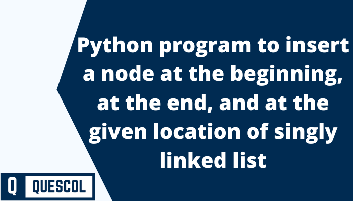 Python program to insert a node at beginning, at the end, and at the given location of singly linked list