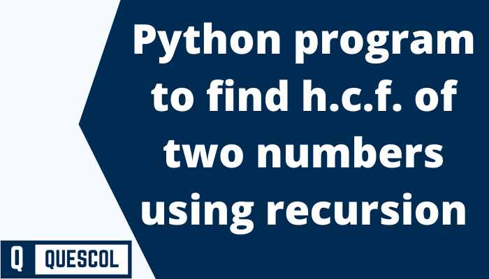 Python program to find h.c.f. of two numbers using recursion - Quescol